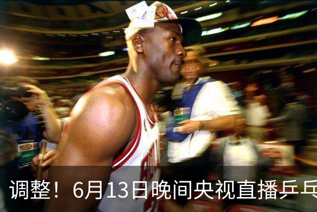 调整！6月13日晚间央视直播乒乓球有变，陈熠冲决赛，首金诞生！